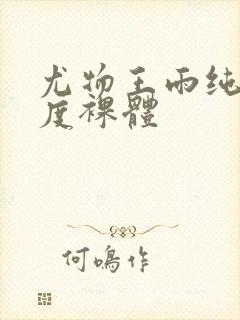 尤物王雨纯大尺度裸体