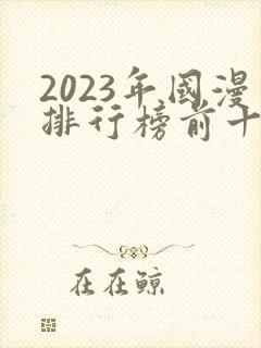 2023年国漫排行榜前十名