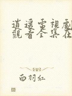 逍遥电视剧免费观看全集在线播放高清版