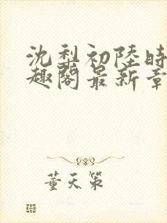 沈梨初陆时霁笔趣阁最新章节