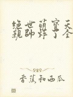 绝世萌宝天才娘亲帅炸了全文免费