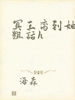 冥王脔到她哭h粗话h