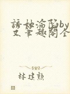 诱她沦陷by今又笔趣阁全文免费阅读笔