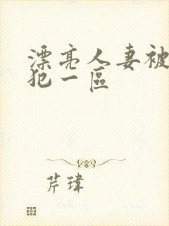 漂亮人妻被公侵犯一区