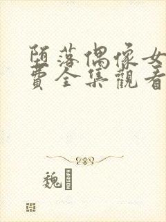 堕落偶像女友免费全集观看动漫版