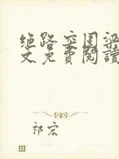 绝路突围梁健全文免费阅读笔趣阁