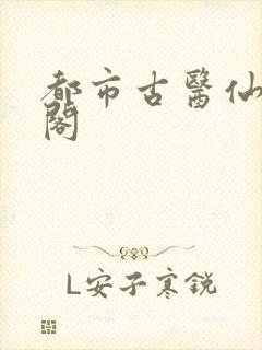 都市古医仙笔趣阁