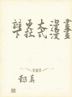 谁更大漫画免费下拉式漫画最新章节