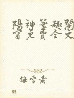 阳神笔趣阁无弹窗免费全文