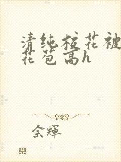 清纯校花被迫开花苞高h