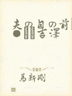 夫の目の前で犯●れて吉泽