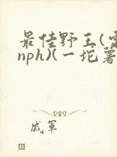 最佳野王(电竞nph)(一坨薯饼)封面