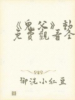 《鬼父》动漫版免费观看全集