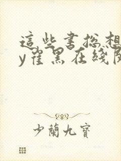 这些书总想我by崔黑在线阅读笔趣阁