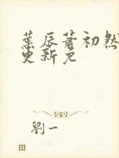 叶辰萧初然最新更新免