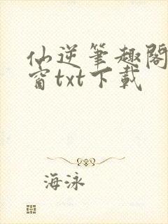 仙逆笔趣阁无弹窗txt下载