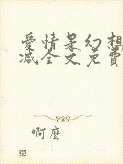 爱情是幻想无删减全文免费阅读笔趣阁