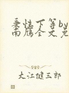 秉性下等by回南雁全文免费阅读笔趣阁