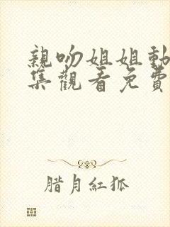 亲吻姐姐动漫全集观看免费高清版