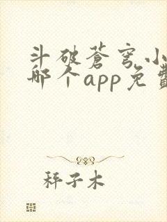 斗破苍穹小说在哪个app免费阅读