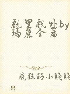 戏里戏外by苏玛丽全篇