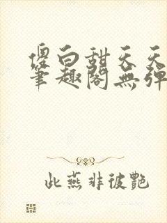 傻白甜天天挨 笔趣阁无弹窗