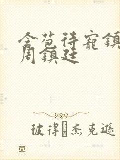 含苞待宠镇国公周镇廷