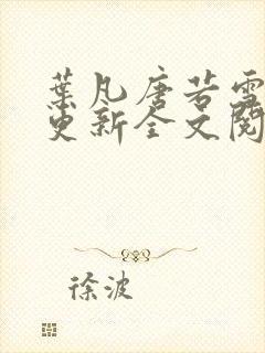 叶凡唐若雪最新更新全文阅读