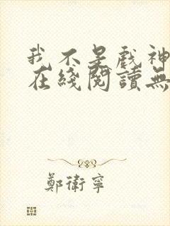 我不是戏神小说在线阅读无弹窗