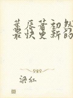 叶辰萧初然还有最快更新的章节吗