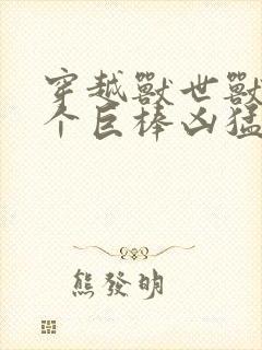 穿越兽世兽王个个巨棒凶猛封面