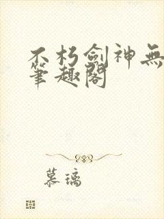 不朽剑神无弹窗笔趣阁