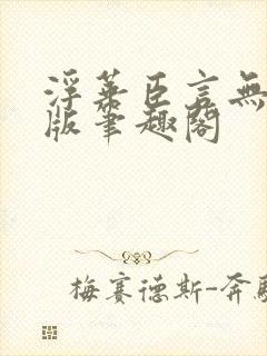 浮华臣言无删减版笔趣阁