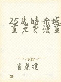 25岁时赤坂漫画免费漫画下拉式