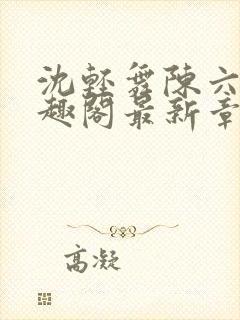 沈轻舞陈六何笔趣阁最新章节内容