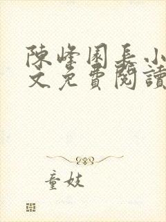 陈峰园长小说全文免费阅读无弹窗