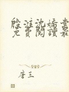 殷淮沈娇棠全文免费阅读最新章节