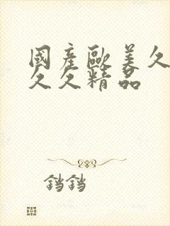 国产欧美久久久久久精品