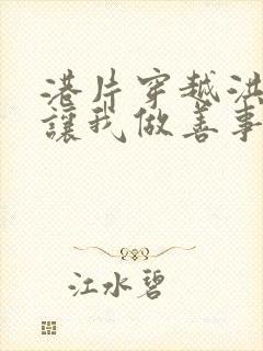 港片穿越洪兴你让我做善事笔趣阁