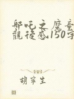 哪吒之魔童降世观后感150字