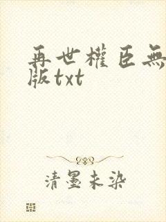 再世权臣无删节版txt