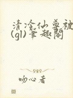 清冷仙尊被囚记(gl)笔趣阁