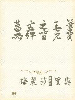 万古之王笔趣阁无弹窗免费阅读