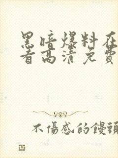 黑暗爆料在线观看高清免费