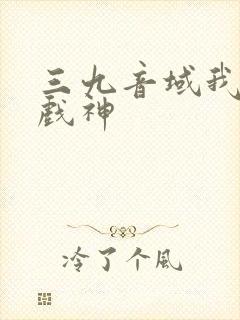 三九音域我不是戏神