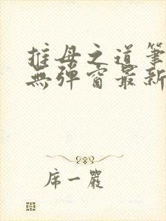 推母之道笔趣阁无弹窗最新章节