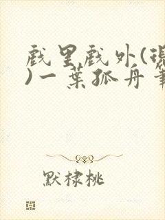 戏里戏外(现场)一叶孤舟笔趣阁全文