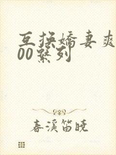 互换娇妻爽文100系列