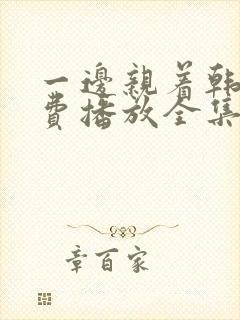 一边亲着韩剧免费播放全集高清在线