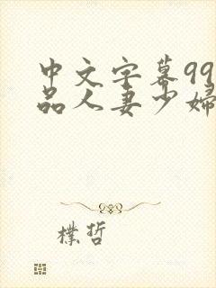 中文字幕99精品人妻少妇